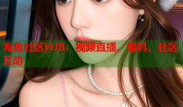 海角社区HJB：视频直播、爆料、社区互动