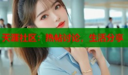 天涯社区：热帖讨论，生活分享