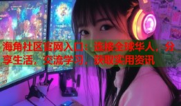 海角社区官网入口：连接全球华人，分享生活，交流学习，获取实用资讯