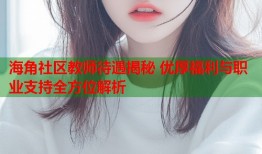 海角社区教师待遇揭秘 优厚福利与职业支持全方位解析