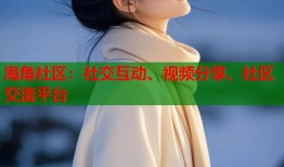 海角社区：社交互动、视频分享、社区交流平台