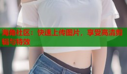 海角社区：快速上传图片，享受高清剪辑与特效