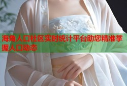 海角人口社区实时统计平台助您精准掌握人口动态
