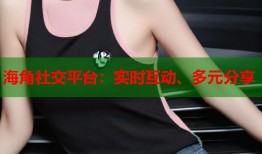 海角社交平台：实时互动、多元分享
