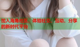 加入海角社区，体验社交、互动、分享的新时代平台