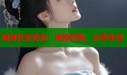 海角社交论坛：连接你我，分享生活