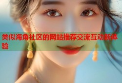 类似海角社区的网站推荐交流互动新体验