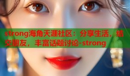 strong海角天涯社区：分享生活，结交朋友，丰富话题讨论-strong