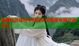 海角社区身份卡轻松认证畅享专属交流平台
