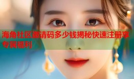 海角社区邀请码多少钱揭秘快速注册享专属福利