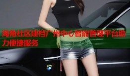 海角社区建档广州中心智能管理平台助力便捷服务
