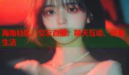 海角社区：交友直播、聊天互动、分享生活