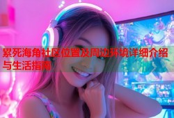 累死海角社区位置及周边环境详细介绍与生活指南