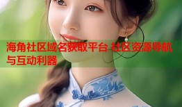 海角社区域名获取平台 社区资源导航与互动利器