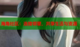 海角社区：连接邻里，共享生活与资源