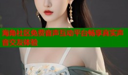 海角社区免费音声互动平台畅享真实声音交友体验