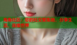 海角社区：您的社交聚集地，分享生活，连接世界