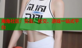 海角社区：交友、社交、游戏一站式平台