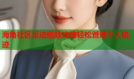 海角社区足迹删除攻略轻松管理个人轨迹