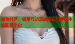 海角社区：邻里互动活动发布与便捷生活服务平台