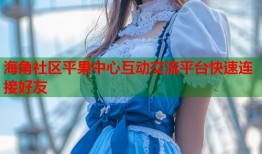 海角社区平果中心互动交流平台快速连接好友