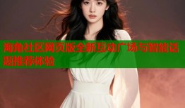 海角社区网页版全新互动广场与智能话题推荐体验