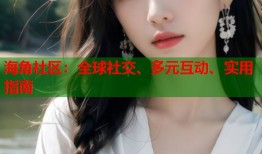 海角社区：全球社交、多元互动、实用指南
