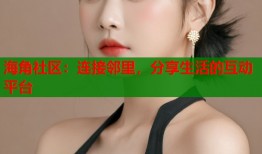 海角社区：连接邻里，分享生活的互动平台