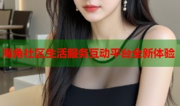 海角社区生活服务互动平台全新体验