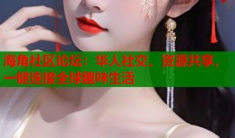 海角社区论坛：华人社交、资源共享，一键连接全球趣味生活