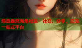 绿意盎然海角社区：社交、分享、交友一站式平台