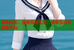 海角社区：连接邻里生活，畅享互动与服务平台
