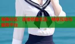 海角社区：连接邻里生活，畅享互动与服务平台