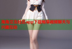 海角交友社区app下载畅享视频聊天与兴趣互动