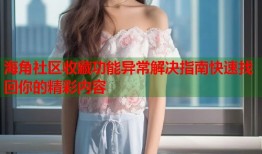 海角社区收藏功能异常解决指南快速找回你的精彩内容