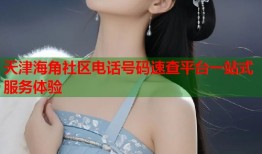 天津海角社区电话号码速查平台一站式服务体验