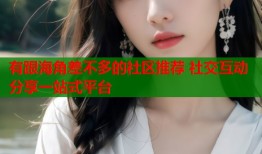 有跟海角差不多的社区推荐 社交互动分享一站式平台