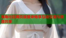 海角社区网页版登录畅享互动交流与资源共享