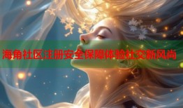 海角社区注册安全保障体验社交新风尚