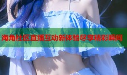 海角社区直播互动新体验尽享精彩瞬间