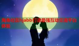 海角社区hjabb打造最强互动交流平台体验