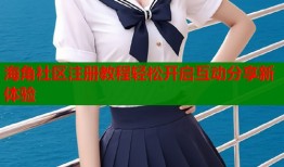 海角社区注册教程轻松开启互动分享新体验