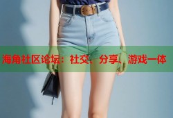 海角社区论坛：社交、分享、游戏一体