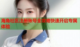 海角社区注册账号全攻略快速开启专属体验
