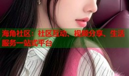 海角社区：社区互动、视频分享、生活服务一站式平台