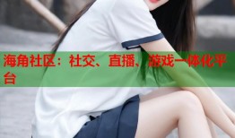 海角社区：社交、直播、游戏一体化平台