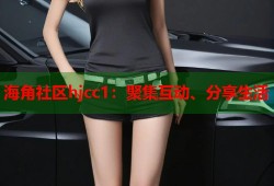 海角社区hjcc1：聚集互动、分享生活