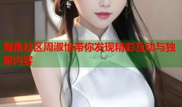 海角社区周淑怡带你发现精彩互动与独家内容