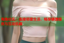 海角社区：连接邻里生活，畅享便捷服务与互动乐趣