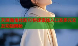 天涯海角社区ID快速查找入口及多元交友功能揭秘